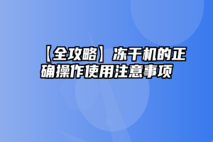 【全攻略】冻干机的正确操作使用注意事项