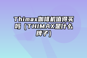 Thimax咖啡机值得买吗（THIMAX是什么牌子）