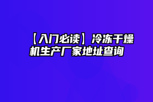 【入门必读】冷冻干燥机生产厂家地址查询