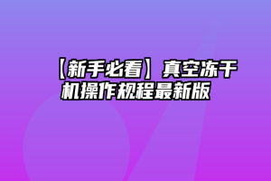 【新手必看】真空冻干机操作规程最新版