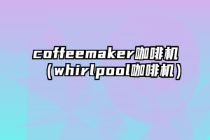 coffeemaker咖啡机（whirlpool咖啡机）