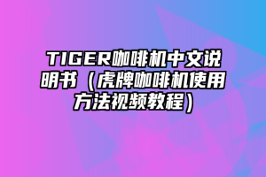 TIGER咖啡机中文说明书（虎牌咖啡机使用方法视频教程）