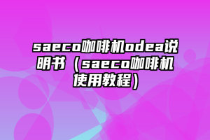 saeco咖啡机odea说明书（saeco咖啡机使用教程）