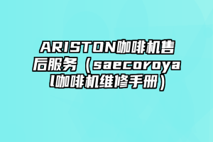 ARISTON咖啡机售后服务（saecoroyal咖啡机维修手册）