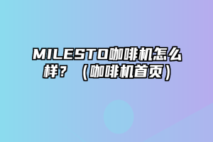 MILESTO咖啡机怎么样？（咖啡机首页）