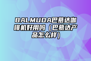 BALMUDA巴慕达咖啡机好用吗（巴慕达产品怎么样）