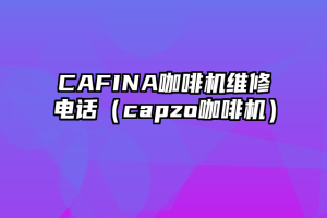 CAFINA咖啡机维修电话（capzo咖啡机）