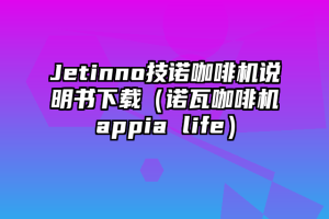 Jetinno技诺咖啡机说明书下载（诺瓦咖啡机appia life）