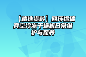 【精选资料】四环福瑞真空冷冻干燥机日常维护与保养