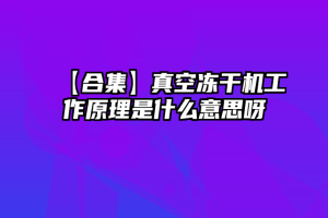 【合集】真空冻干机工作原理是什么意思呀