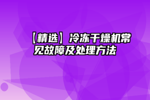 【精选】冷冻干燥机常见故障及处理方法