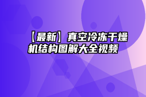 【最新】真空冷冻干燥机结构图解大全视频