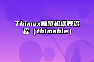 Thimax咖啡机保养流程（thimable）