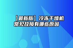 【最新版】冷冻干燥机常见故障有哪些原因