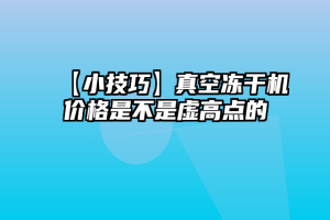 【小技巧】真空冻干机价格是不是虚高点的