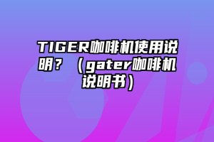 TIGER咖啡机使用说明？（gater咖啡机说明书）