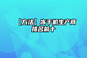 【方法】冻干机生产商排名前十