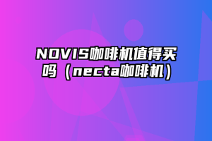 NOVIS咖啡机值得买吗（necta咖啡机）