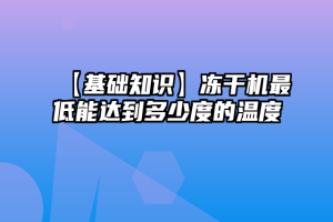 【基础知识】冻干机最低能达到多少度的温度