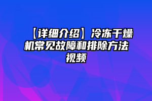 【详细介绍】冷冻干燥机常见故障和排除方法视频