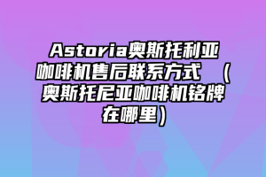 Astoria奥斯托利亚咖啡机售后联系方式 （奥斯托尼亚咖啡机铭牌在哪里）