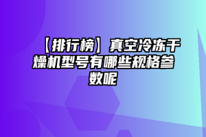 【排行榜】真空冷冻干燥机型号有哪些规格参数呢