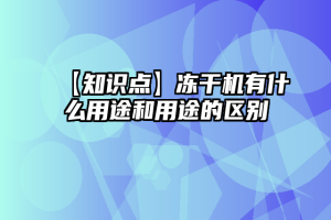 【知识点】冻干机有什么用途和用途的区别