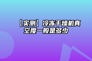 【实测】冷冻干燥机真空度一般是多少