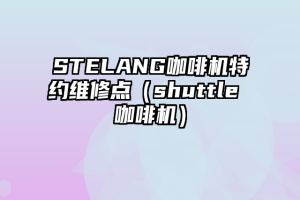 STELANG咖啡机特约维修点（shuttle 咖啡机）