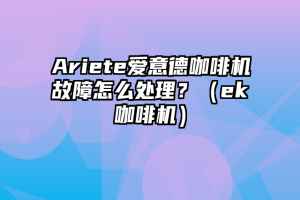 Ariete爱意德咖啡机故障怎么处理？（ek咖啡机）