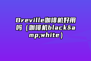 Breville咖啡机好用吗（咖啡机black&white）