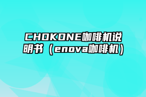 CHOKONE咖啡机说明书（enova咖啡机）