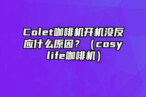 Colet咖啡机开机没反应什么原因？（cosylife咖啡机）