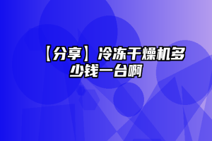 【分享】冷冻干燥机多少钱一台啊