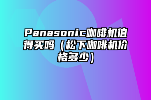 Panasonic咖啡机值得买吗（松下咖啡机价格多少）