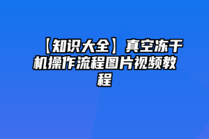 【知识大全】真空冻干机操作流程图片视频教程