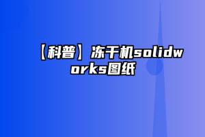 【科普】冻干机solidworks图纸