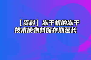 【资料】冻干机的冻干技术使物料保存期延长