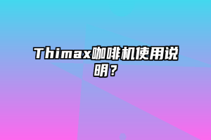 Thimax咖啡机使用说明？