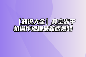 【知识大全】真空冻干机操作规程最新版视频