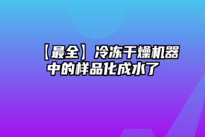 【最全】冷冻干燥机器中的样品化成水了