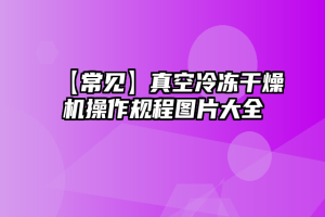 【常见】真空冷冻干燥机操作规程图片大全