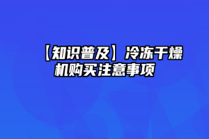 【知识普及】冷冻干燥机购买注意事项