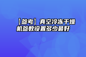 【参考】真空冷冻干燥机参数设置多少最好