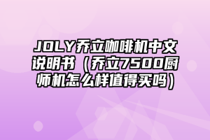 JOLY乔立咖啡机中文说明书（乔立7500厨师机怎么样值得买吗）