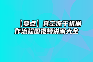 【要点】真空冻干机操作流程图视频讲解大全