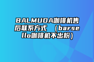 BALMUDA咖啡机售后联系方式 （barsello咖啡机不出粉）