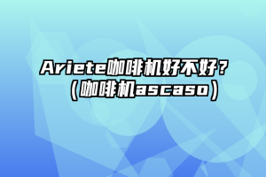 Ariete咖啡机好不好？（咖啡机ascaso）