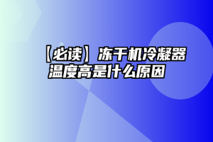 【必读】冻干机冷凝器温度高是什么原因