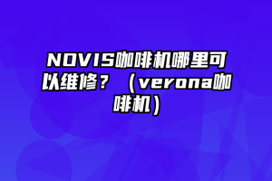 NOVIS咖啡机哪里可以维修？（verona咖啡机）